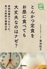 ［表紙］とんかつ定食をお昼に食べても大丈夫なのはナゼ？ −時間栄養学でわかった，食べる時間の健康法則−