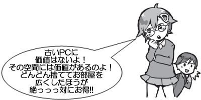 古いPCに価値はないよ！ その空間には価値があるのよ！どんどん捨ててお部屋を広くしたほうが絶っっっ対にお得!!