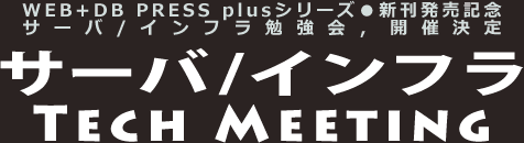 サーバ/インフラ Tech Meeting：WEB+DB PRESS plusシリーズ新刊発売記念，サーバ/インフラ勉強会開催